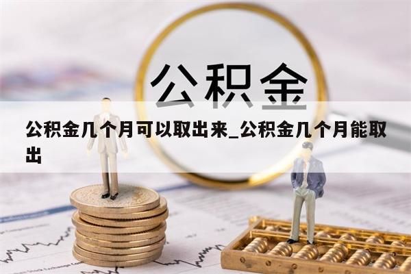 公积金几个月可以取出来_公积金几个月能取出